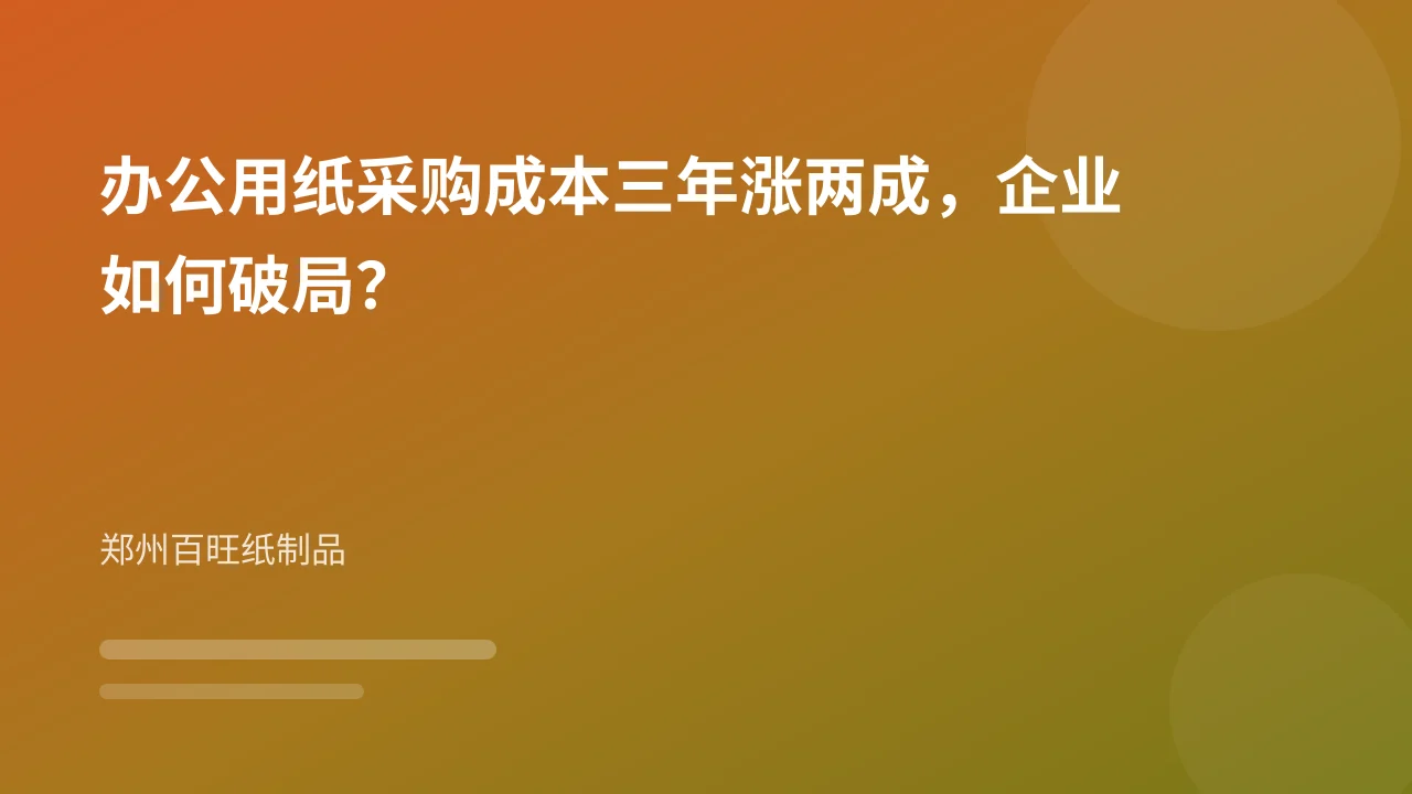 办公用纸采购成本三年涨两成,企业如何破局?